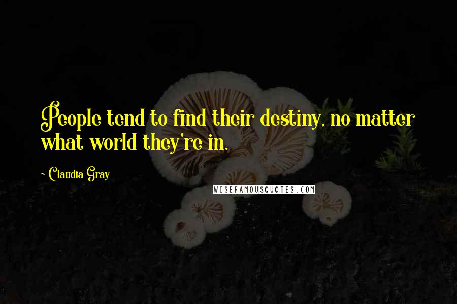 Claudia Gray Quotes: People tend to find their destiny, no matter what world they're in.