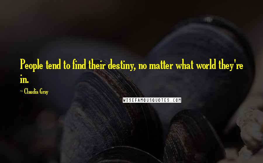 Claudia Gray Quotes: People tend to find their destiny, no matter what world they're in.
