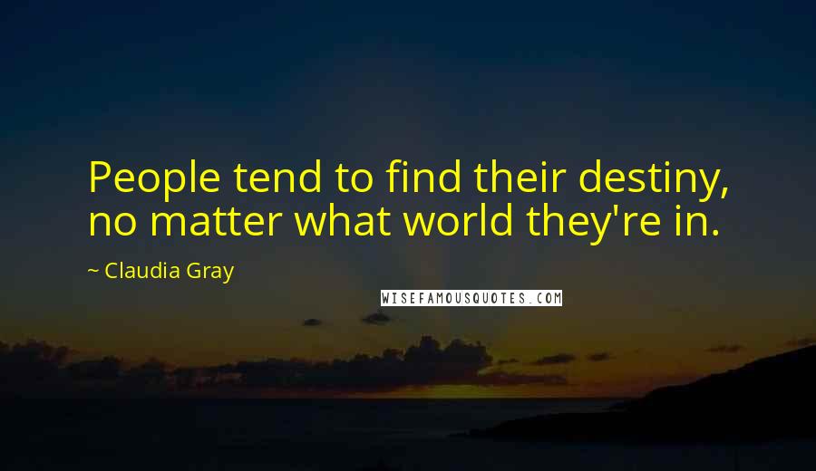Claudia Gray Quotes: People tend to find their destiny, no matter what world they're in.