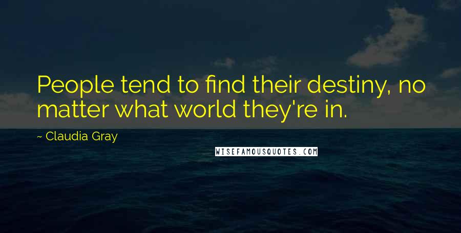 Claudia Gray Quotes: People tend to find their destiny, no matter what world they're in.