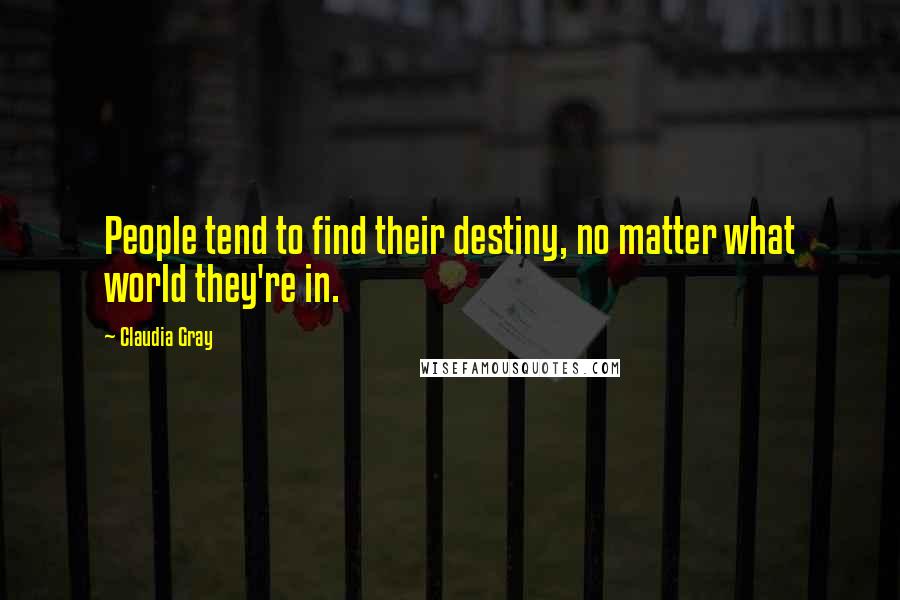 Claudia Gray Quotes: People tend to find their destiny, no matter what world they're in.