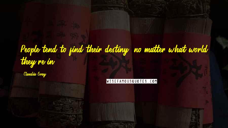 Claudia Gray Quotes: People tend to find their destiny, no matter what world they're in.