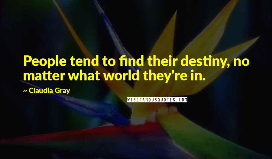 Claudia Gray Quotes: People tend to find their destiny, no matter what world they're in.