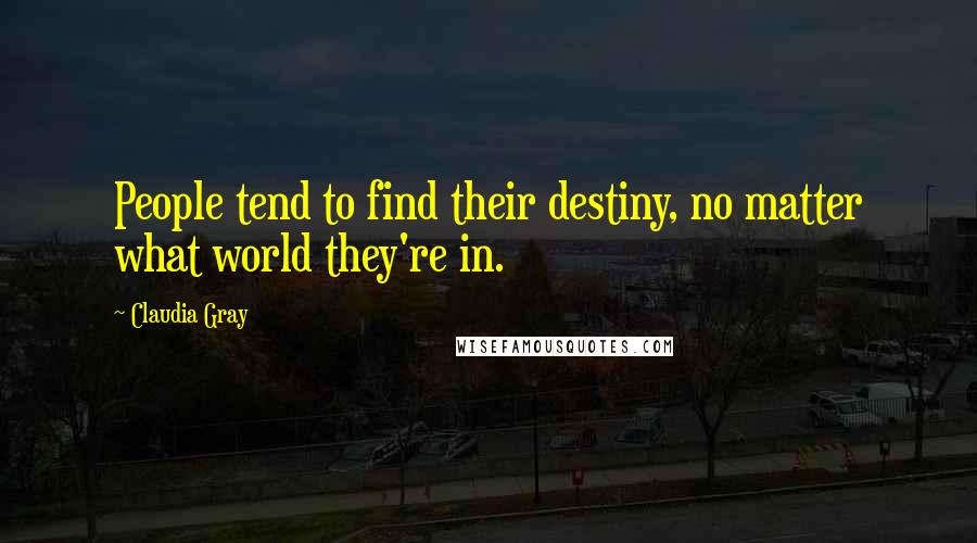 Claudia Gray Quotes: People tend to find their destiny, no matter what world they're in.