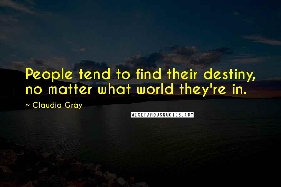 Claudia Gray Quotes: People tend to find their destiny, no matter what world they're in.