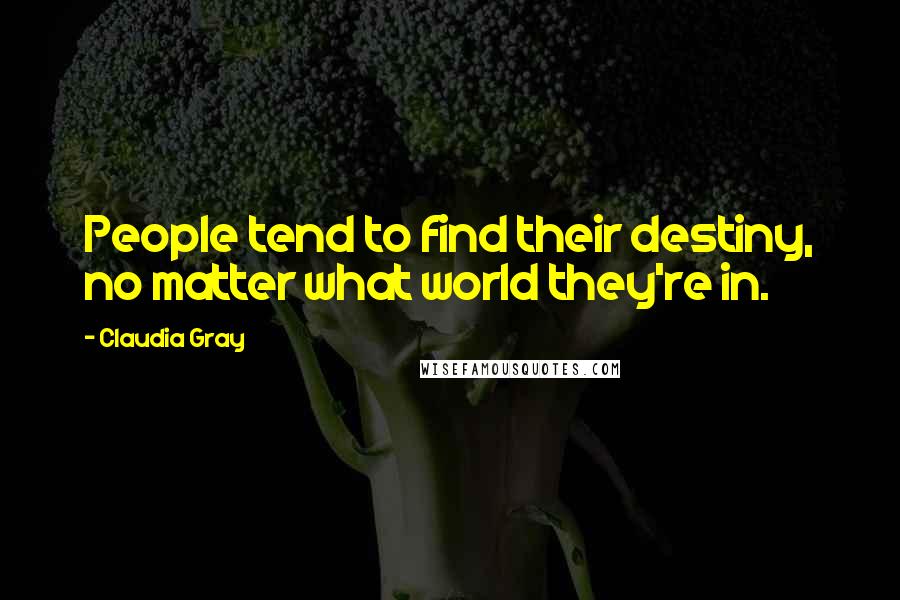 Claudia Gray Quotes: People tend to find their destiny, no matter what world they're in.