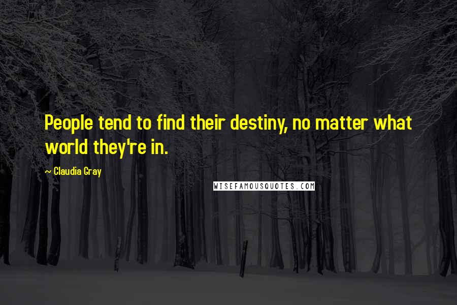 Claudia Gray Quotes: People tend to find their destiny, no matter what world they're in.