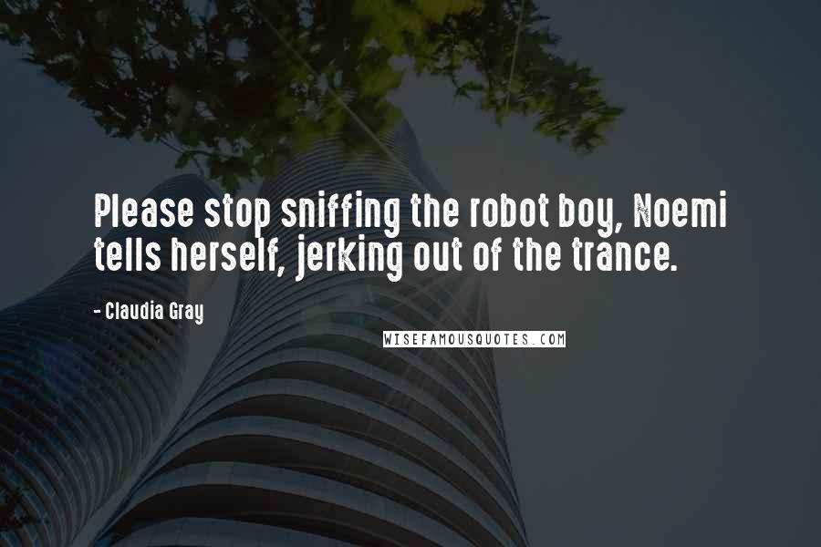 Claudia Gray Quotes: Please stop sniffing the robot boy, Noemi tells herself, jerking out of the trance.
