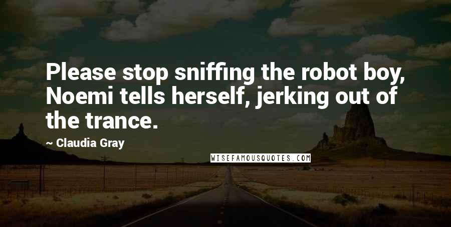 Claudia Gray Quotes: Please stop sniffing the robot boy, Noemi tells herself, jerking out of the trance.