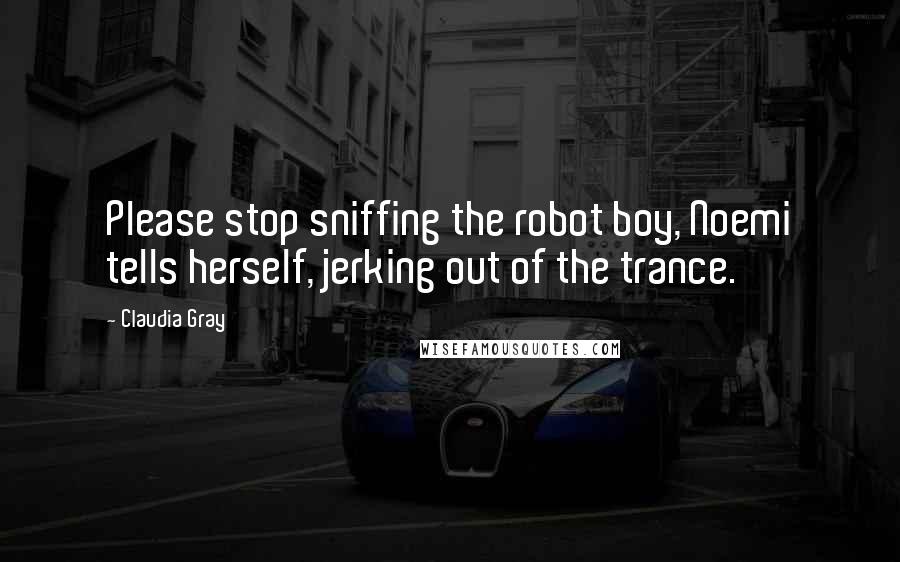 Claudia Gray Quotes: Please stop sniffing the robot boy, Noemi tells herself, jerking out of the trance.