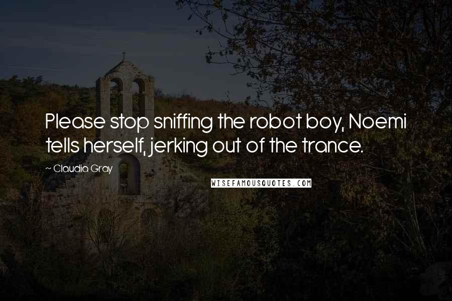 Claudia Gray Quotes: Please stop sniffing the robot boy, Noemi tells herself, jerking out of the trance.