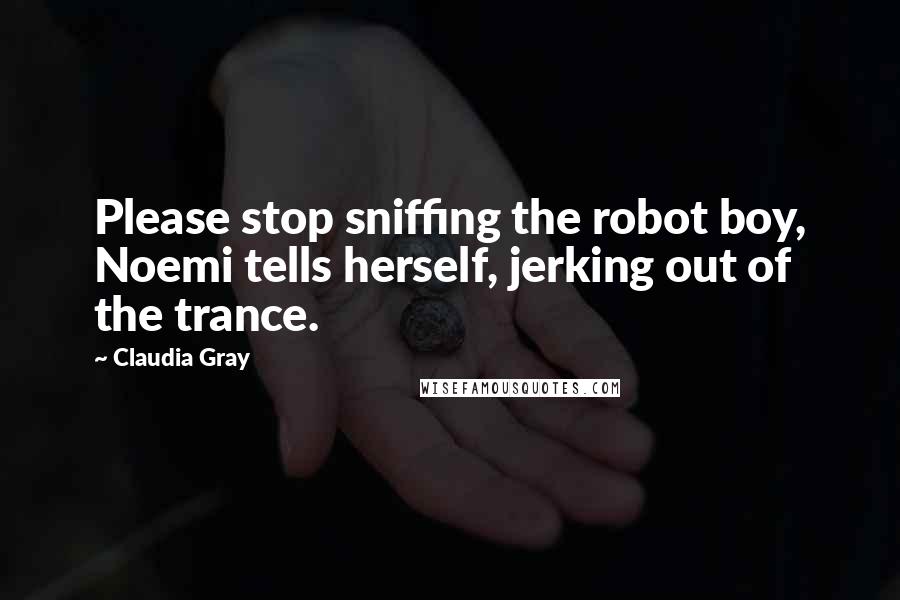 Claudia Gray Quotes: Please stop sniffing the robot boy, Noemi tells herself, jerking out of the trance.