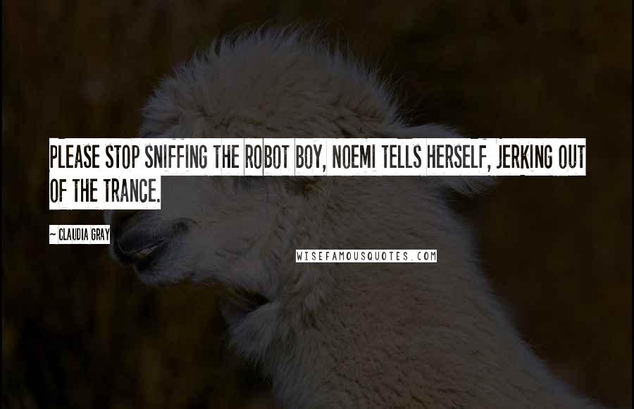 Claudia Gray Quotes: Please stop sniffing the robot boy, Noemi tells herself, jerking out of the trance.