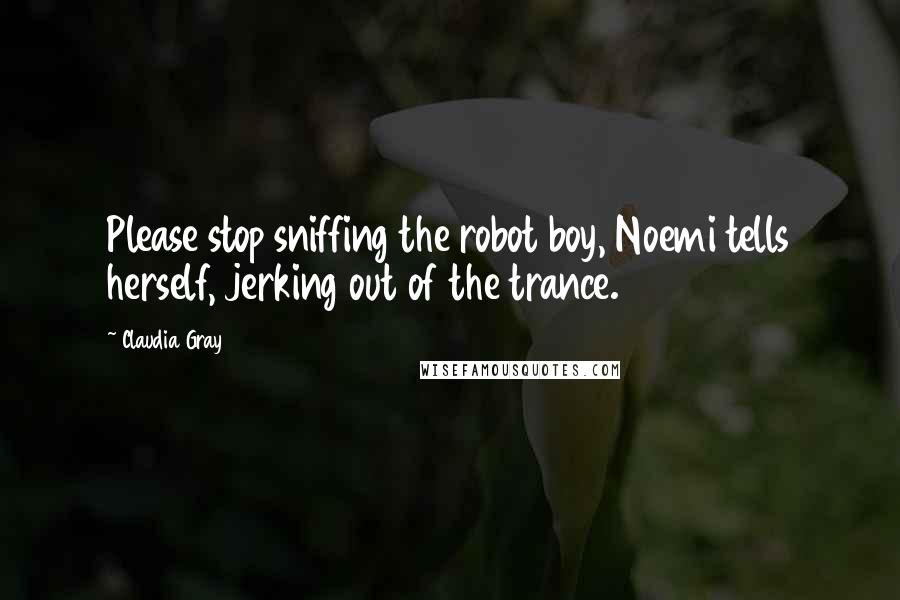 Claudia Gray Quotes: Please stop sniffing the robot boy, Noemi tells herself, jerking out of the trance.