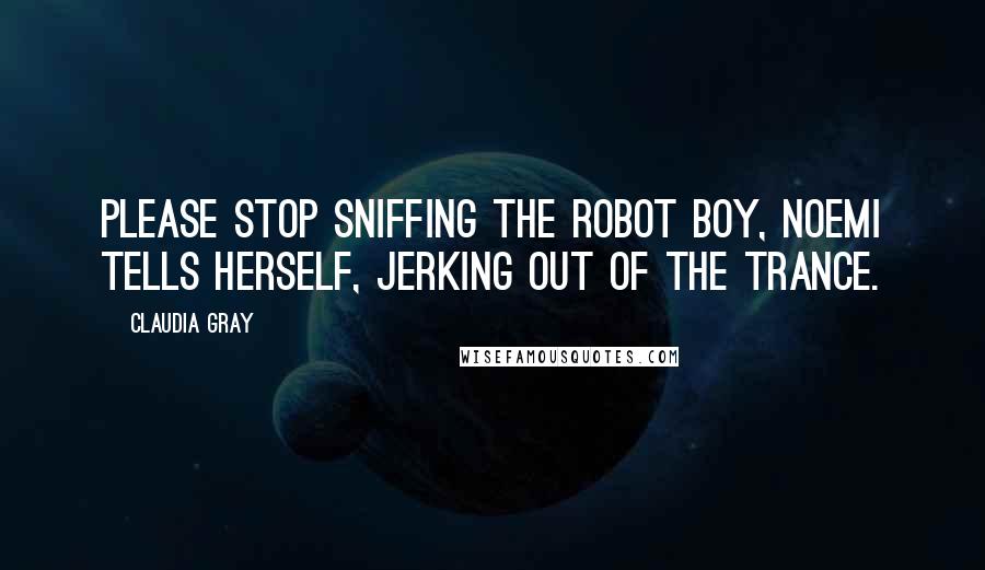Claudia Gray Quotes: Please stop sniffing the robot boy, Noemi tells herself, jerking out of the trance.