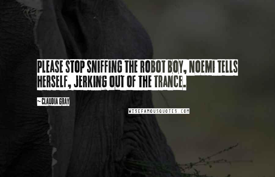 Claudia Gray Quotes: Please stop sniffing the robot boy, Noemi tells herself, jerking out of the trance.