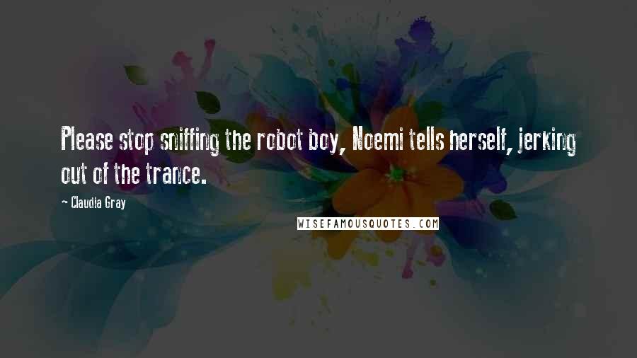 Claudia Gray Quotes: Please stop sniffing the robot boy, Noemi tells herself, jerking out of the trance.