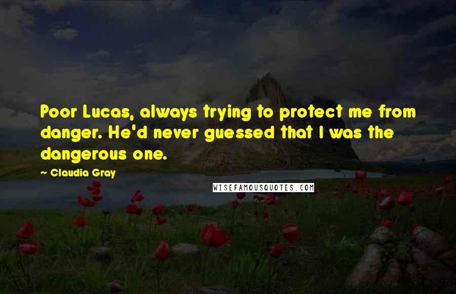 Claudia Gray Quotes: Poor Lucas, always trying to protect me from danger. He'd never guessed that I was the dangerous one.