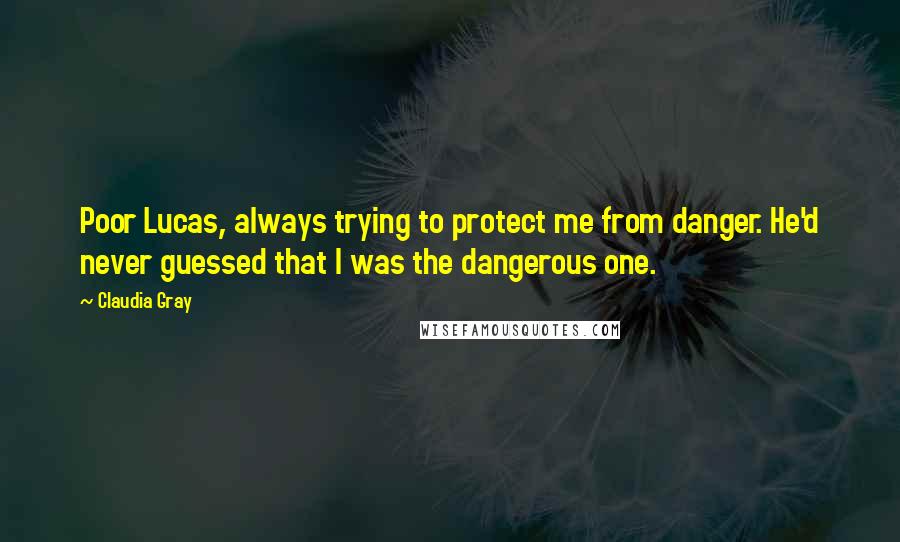 Claudia Gray Quotes: Poor Lucas, always trying to protect me from danger. He'd never guessed that I was the dangerous one.