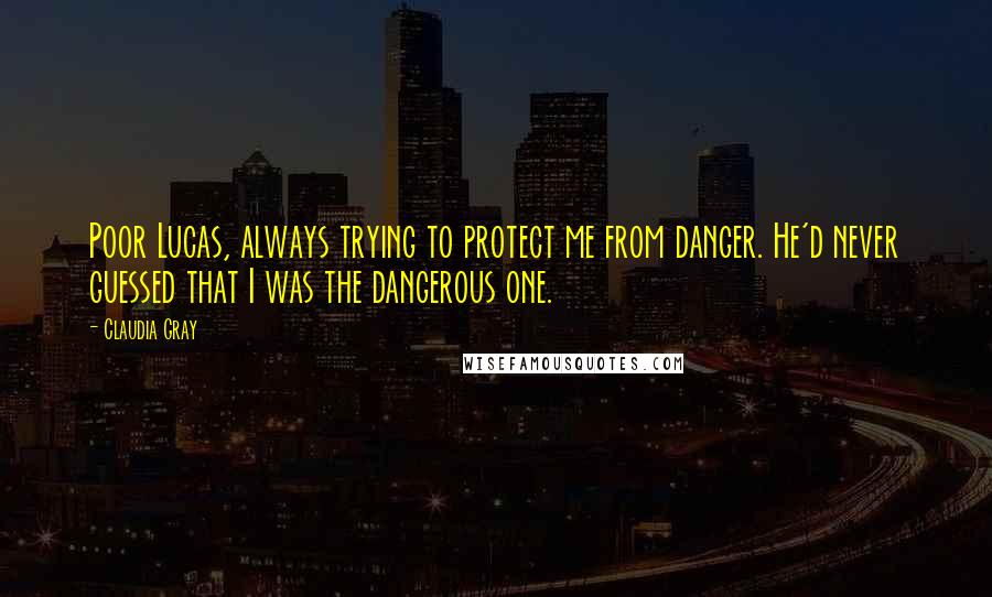 Claudia Gray Quotes: Poor Lucas, always trying to protect me from danger. He'd never guessed that I was the dangerous one.