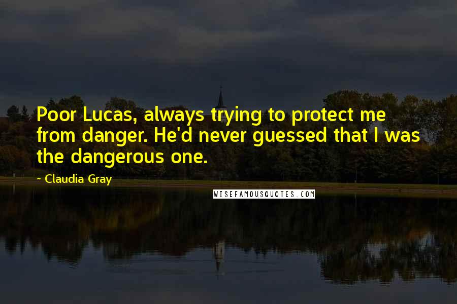 Claudia Gray Quotes: Poor Lucas, always trying to protect me from danger. He'd never guessed that I was the dangerous one.