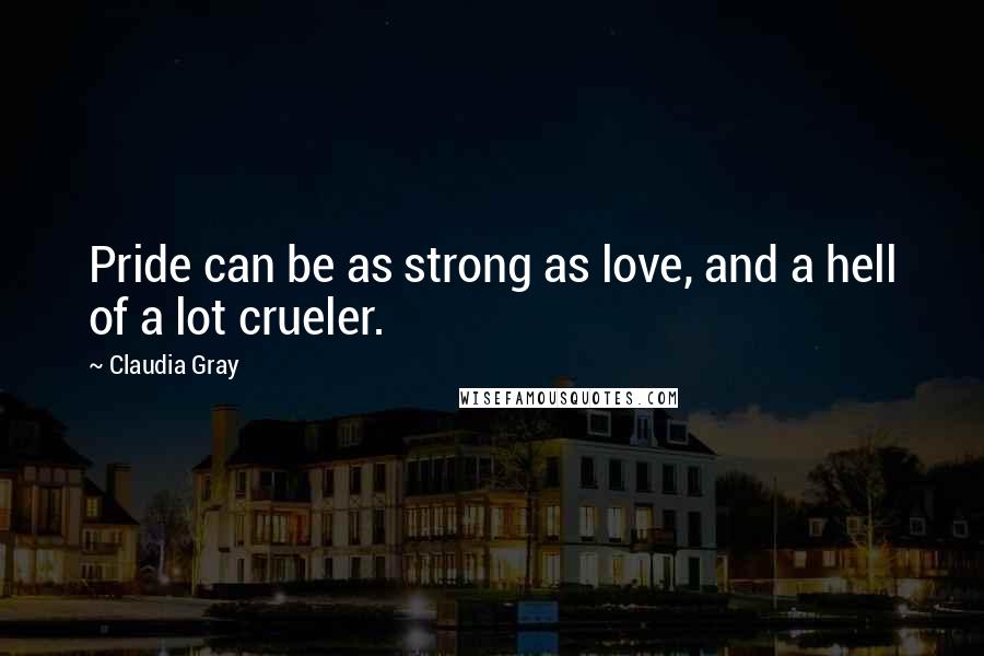 Claudia Gray Quotes: Pride can be as strong as love, and a hell of a lot crueler.