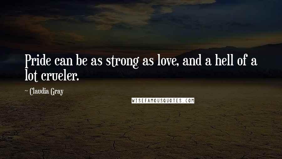 Claudia Gray Quotes: Pride can be as strong as love, and a hell of a lot crueler.