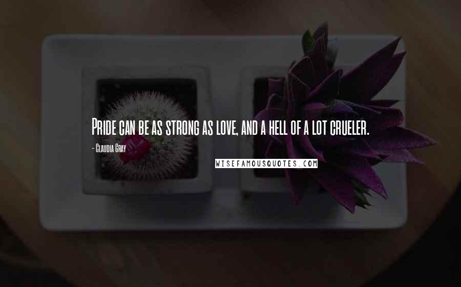Claudia Gray Quotes: Pride can be as strong as love, and a hell of a lot crueler.