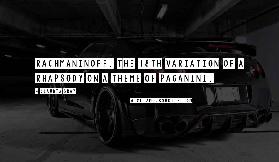 Claudia Gray Quotes: Rachmaninoff. The 18th Variation of a Rhapsody on a Theme of Paganini.