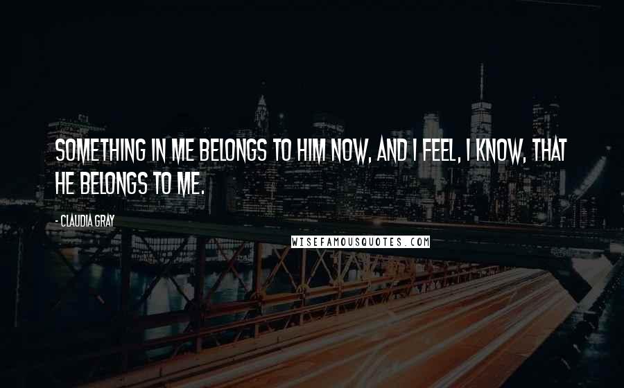 Claudia Gray Quotes: Something in me belongs to him now, and I feel, I know, that he belongs to me.