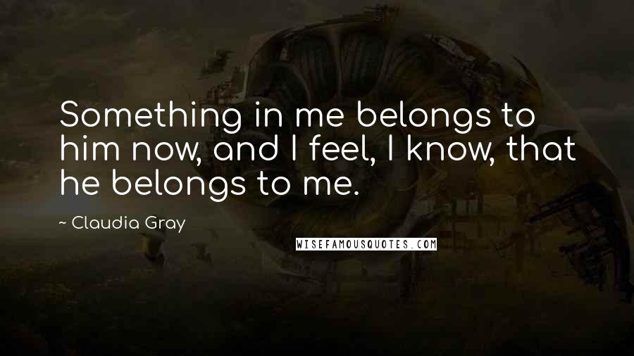 Claudia Gray Quotes: Something in me belongs to him now, and I feel, I know, that he belongs to me.