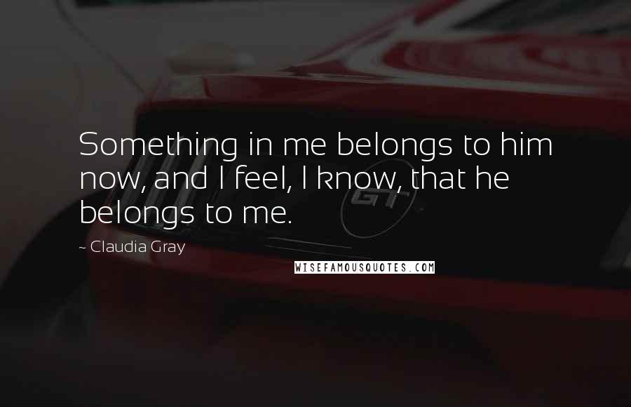 Claudia Gray Quotes: Something in me belongs to him now, and I feel, I know, that he belongs to me.