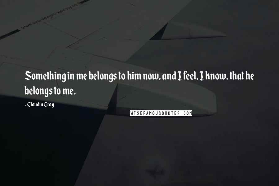 Claudia Gray Quotes: Something in me belongs to him now, and I feel, I know, that he belongs to me.