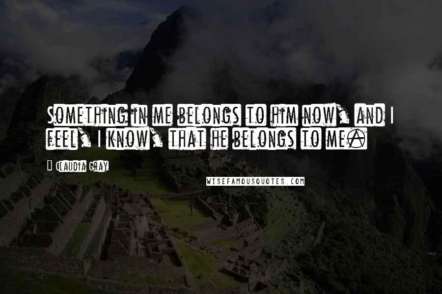 Claudia Gray Quotes: Something in me belongs to him now, and I feel, I know, that he belongs to me.