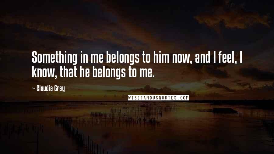 Claudia Gray Quotes: Something in me belongs to him now, and I feel, I know, that he belongs to me.