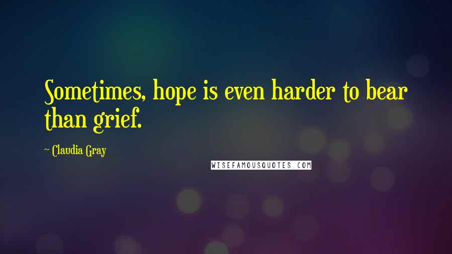 Claudia Gray Quotes: Sometimes, hope is even harder to bear than grief.