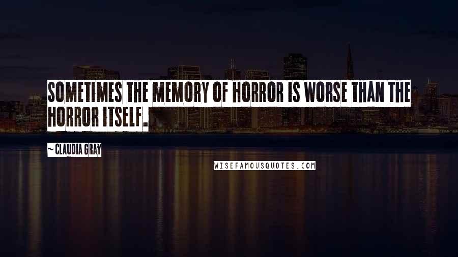 Claudia Gray Quotes: Sometimes the memory of horror is worse than the horror itself.