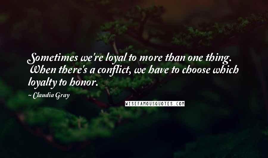 Claudia Gray Quotes: Sometimes we're loyal to more than one thing. When there's a conflict, we have to choose which loyalty to honor.