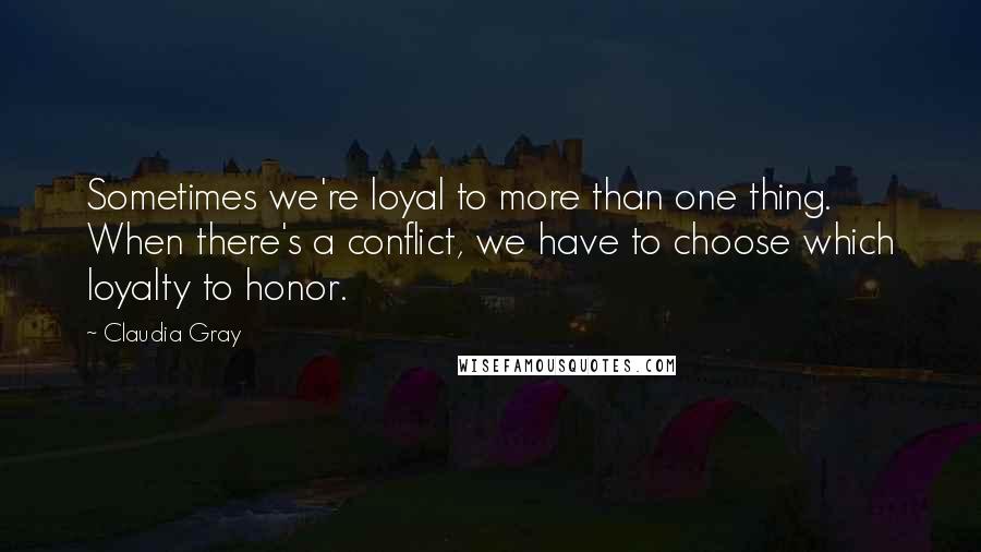 Claudia Gray Quotes: Sometimes we're loyal to more than one thing. When there's a conflict, we have to choose which loyalty to honor.