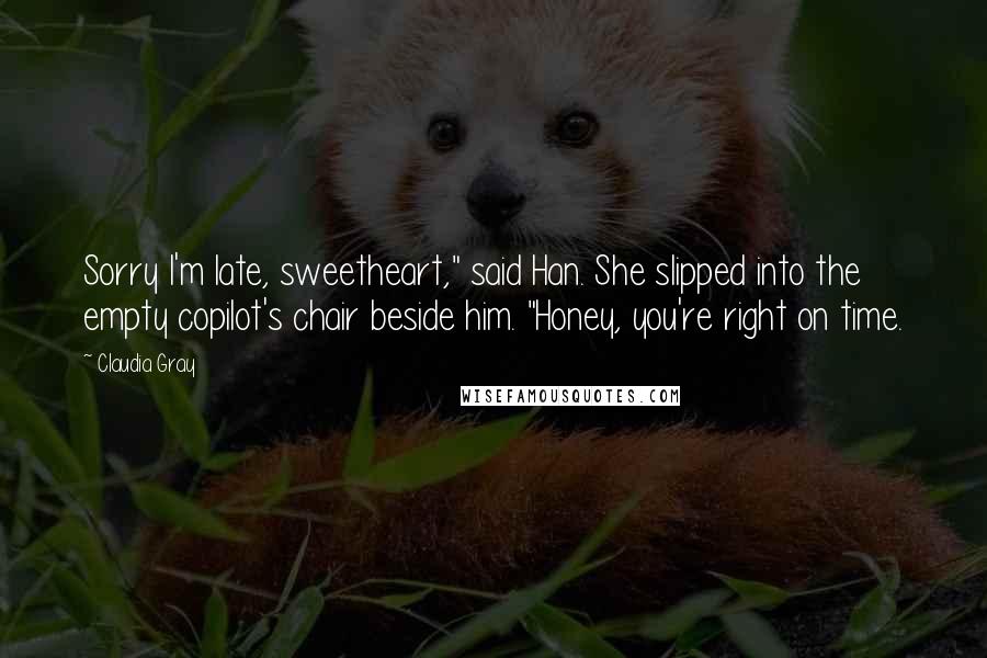 Claudia Gray Quotes: Sorry I'm late, sweetheart," said Han. She slipped into the empty copilot's chair beside him. "Honey, you're right on time.