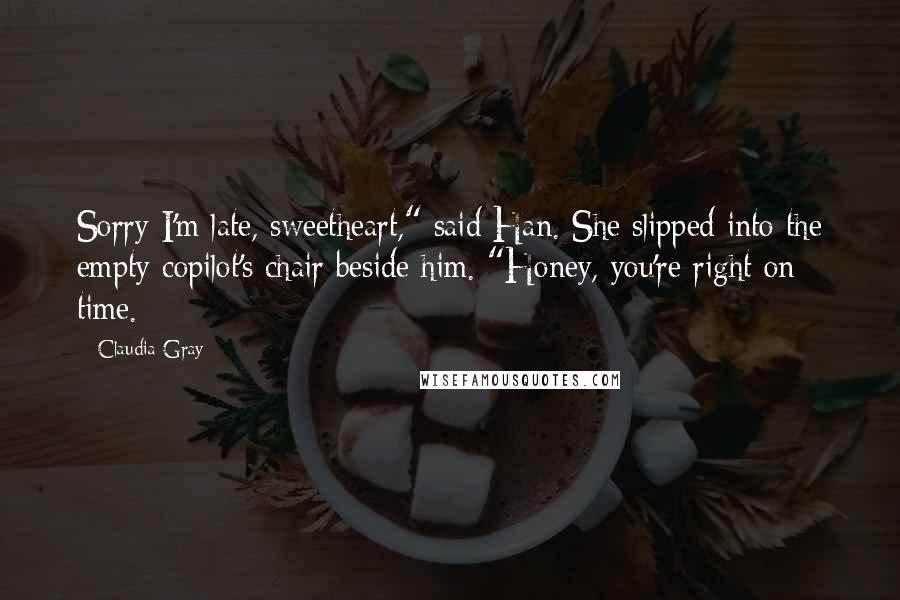 Claudia Gray Quotes: Sorry I'm late, sweetheart," said Han. She slipped into the empty copilot's chair beside him. "Honey, you're right on time.