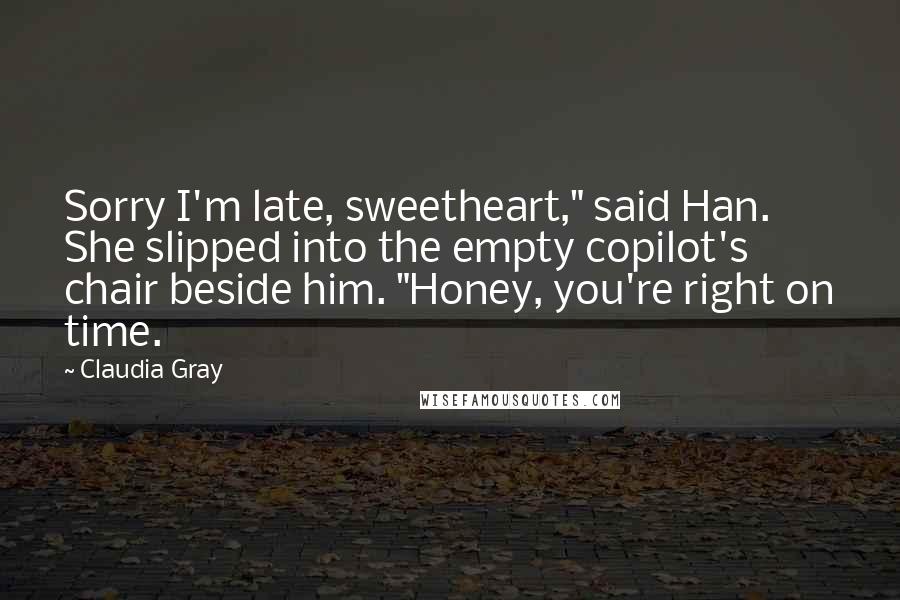 Claudia Gray Quotes: Sorry I'm late, sweetheart," said Han. She slipped into the empty copilot's chair beside him. "Honey, you're right on time.