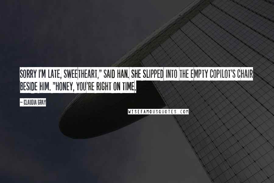 Claudia Gray Quotes: Sorry I'm late, sweetheart," said Han. She slipped into the empty copilot's chair beside him. "Honey, you're right on time.