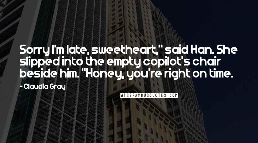 Claudia Gray Quotes: Sorry I'm late, sweetheart," said Han. She slipped into the empty copilot's chair beside him. "Honey, you're right on time.