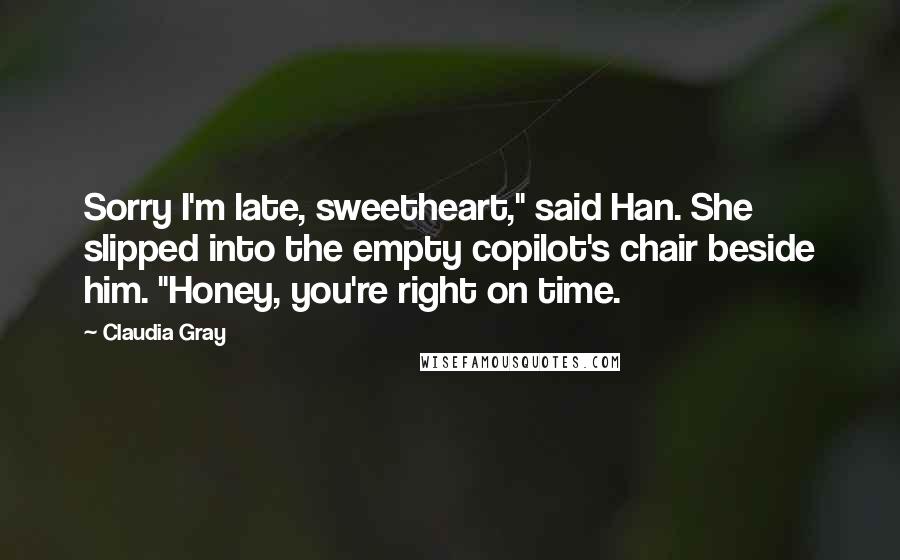Claudia Gray Quotes: Sorry I'm late, sweetheart," said Han. She slipped into the empty copilot's chair beside him. "Honey, you're right on time.