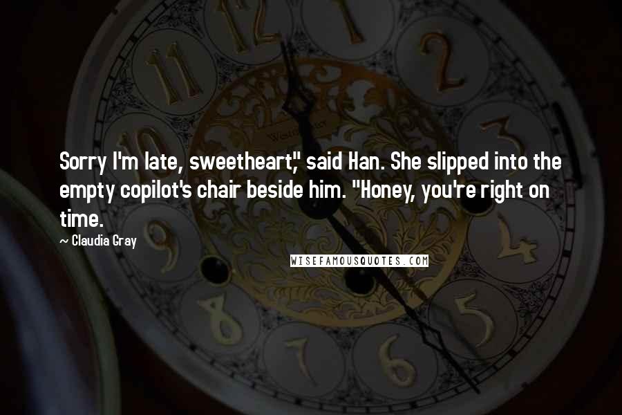Claudia Gray Quotes: Sorry I'm late, sweetheart," said Han. She slipped into the empty copilot's chair beside him. "Honey, you're right on time.
