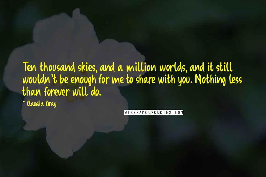 Claudia Gray Quotes: Ten thousand skies, and a million worlds, and it still wouldn't be enough for me to share with you. Nothing less than forever will do.