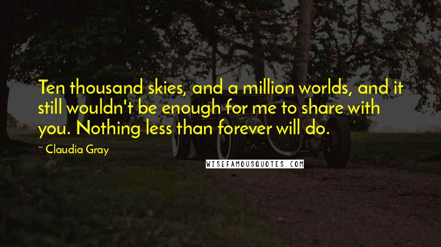 Claudia Gray Quotes: Ten thousand skies, and a million worlds, and it still wouldn't be enough for me to share with you. Nothing less than forever will do.