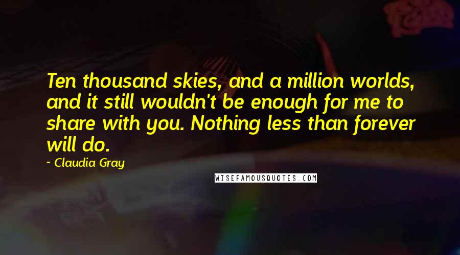 Claudia Gray Quotes: Ten thousand skies, and a million worlds, and it still wouldn't be enough for me to share with you. Nothing less than forever will do.