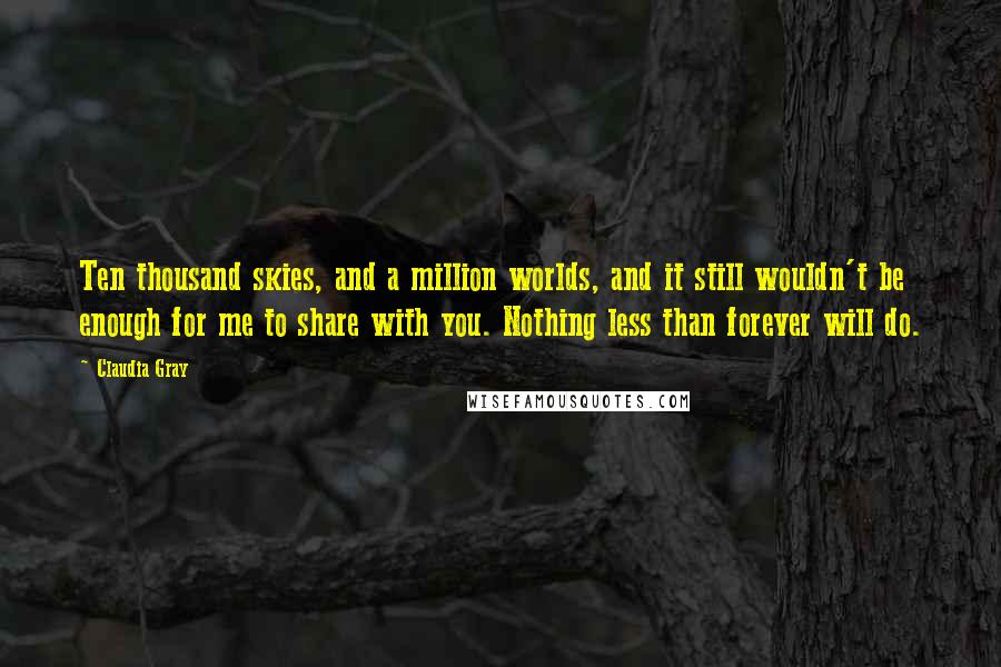 Claudia Gray Quotes: Ten thousand skies, and a million worlds, and it still wouldn't be enough for me to share with you. Nothing less than forever will do.